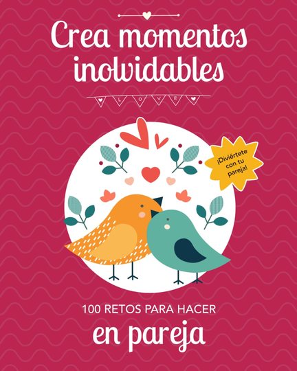 Crea momentos inolvidables · 100 retos para parejas